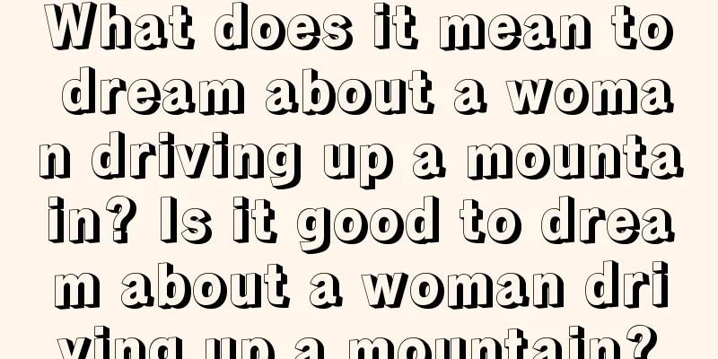 What does it mean to dream about a woman driving up a mountain? Is it good to dream about a woman driving up a mountain?