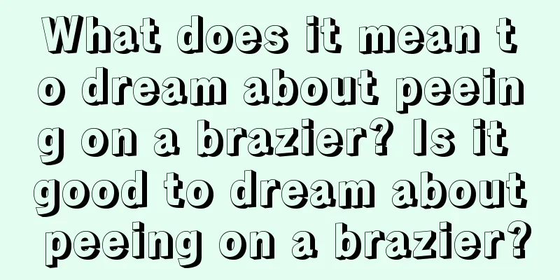 What does it mean to dream about peeing on a brazier? Is it good to dream about peeing on a brazier?