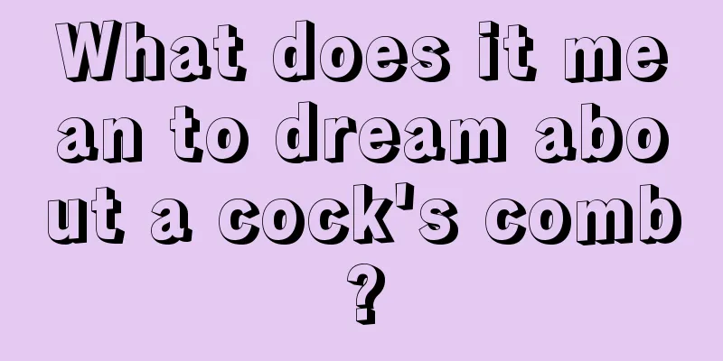 What does it mean to dream about a cock's comb?