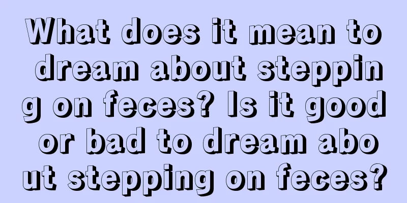 What does it mean to dream about stepping on feces? Is it good or bad to dream about stepping on feces?