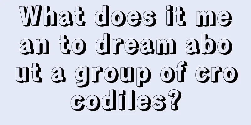 What does it mean to dream about a group of crocodiles?