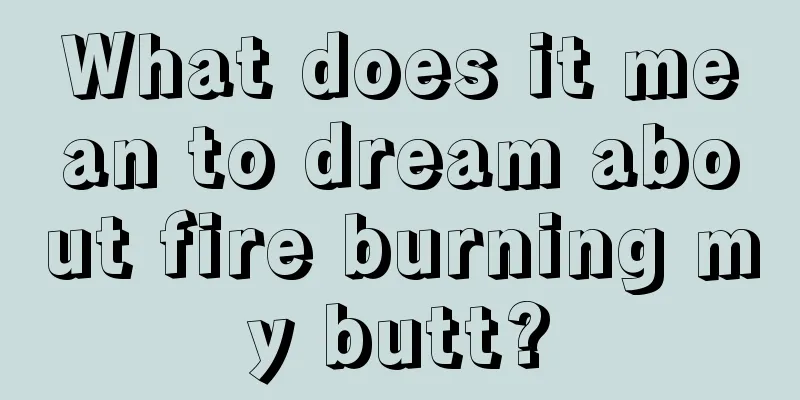 What does it mean to dream about fire burning my butt?