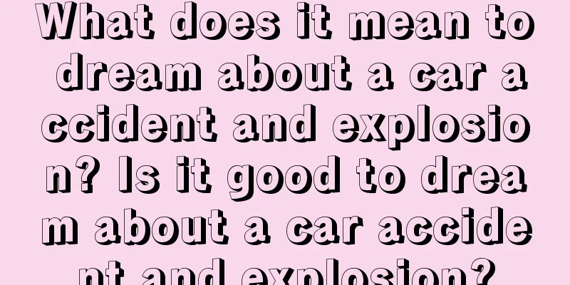 What does it mean to dream about a car accident and explosion? Is it good to dream about a car accident and explosion?