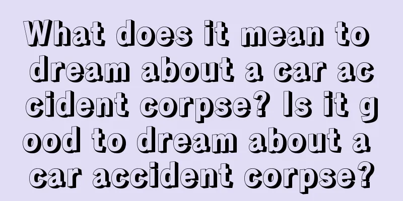 What does it mean to dream about a car accident corpse? Is it good to dream about a car accident corpse?