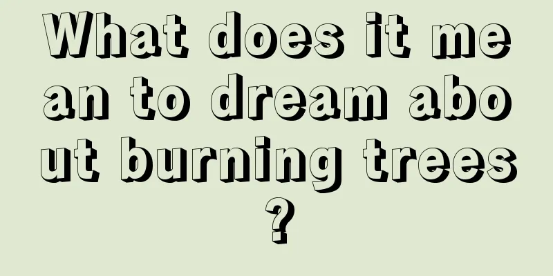 What does it mean to dream about burning trees?