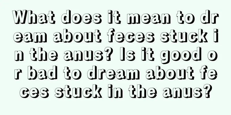 What does it mean to dream about feces stuck in the anus? Is it good or bad to dream about feces stuck in the anus?