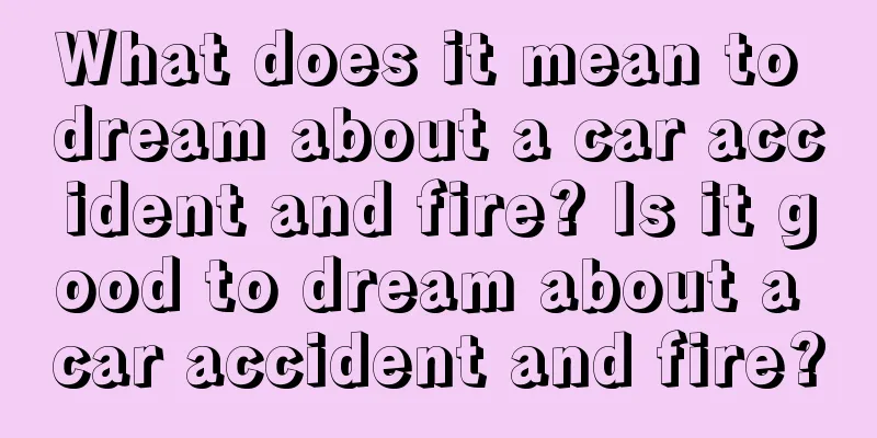 What does it mean to dream about a car accident and fire? Is it good to dream about a car accident and fire?