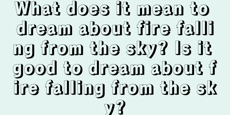 What does it mean to dream about fire falling from the sky? Is it good to dream about fire falling from the sky?