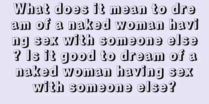 What does it mean to dream of a naked woman having sex with someone else? Is it good to dream of a naked woman having sex with someone else?