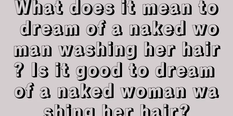 What does it mean to dream of a naked woman washing her hair? Is it good to dream of a naked woman washing her hair?