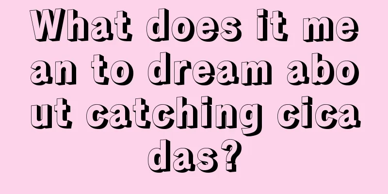 What does it mean to dream about catching cicadas?