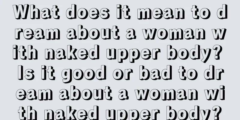 What does it mean to dream about a woman with naked upper body? Is it good or bad to dream about a woman with naked upper body?