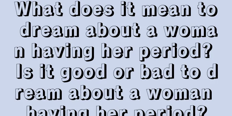 What does it mean to dream about a woman having her period? Is it good or bad to dream about a woman having her period?