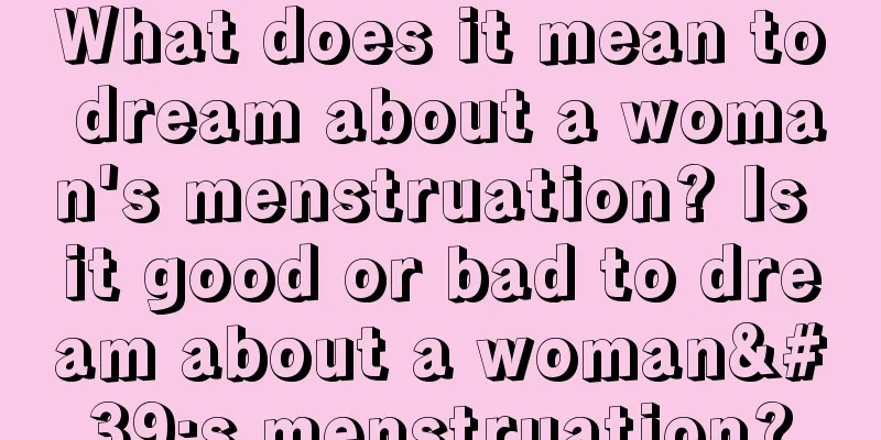 What does it mean to dream about a woman's menstruation? Is it good or bad to dream about a woman's menstruation?