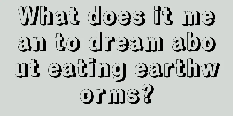 What does it mean to dream about eating earthworms?