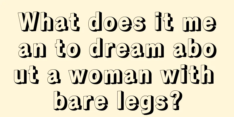 What does it mean to dream about a woman with bare legs?