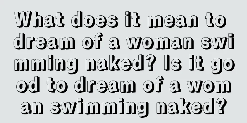 What does it mean to dream of a woman swimming naked? Is it good to dream of a woman swimming naked?