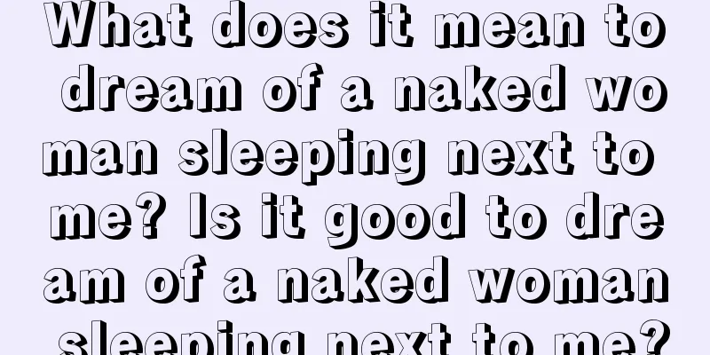 What does it mean to dream of a naked woman sleeping next to me? Is it good to dream of a naked woman sleeping next to me?