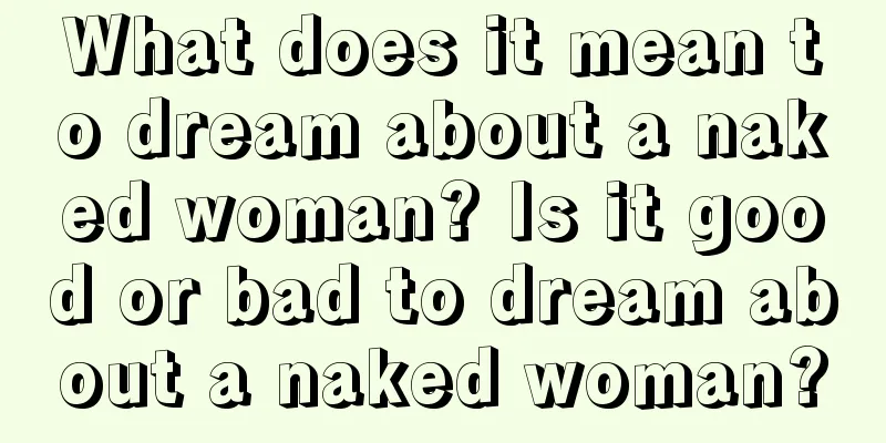 What does it mean to dream about a naked woman? Is it good or bad to dream about a naked woman?