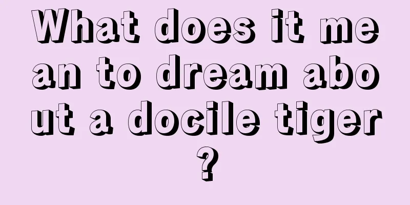 What does it mean to dream about a docile tiger?