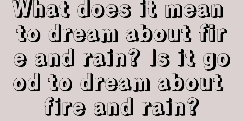 What does it mean to dream about fire and rain? Is it good to dream about fire and rain?