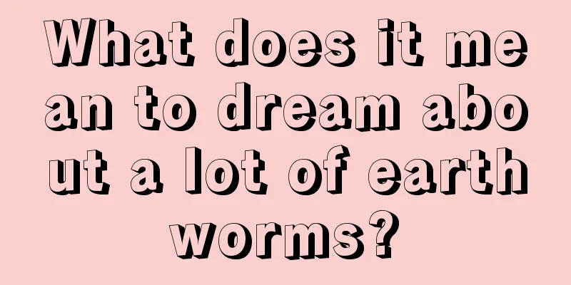 What does it mean to dream about a lot of earthworms?