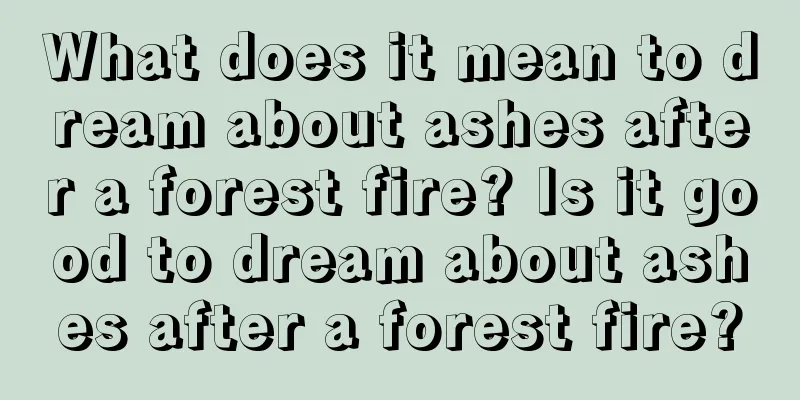 What does it mean to dream about ashes after a forest fire? Is it good to dream about ashes after a forest fire?