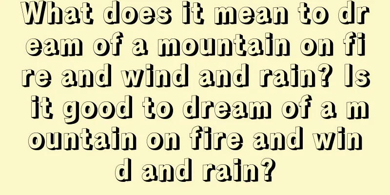 What does it mean to dream of a mountain on fire and wind and rain? Is it good to dream of a mountain on fire and wind and rain?