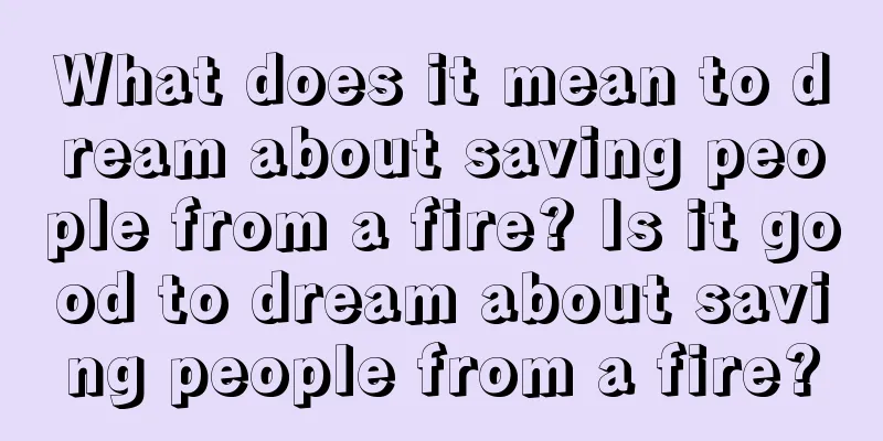 What does it mean to dream about saving people from a fire? Is it good to dream about saving people from a fire?