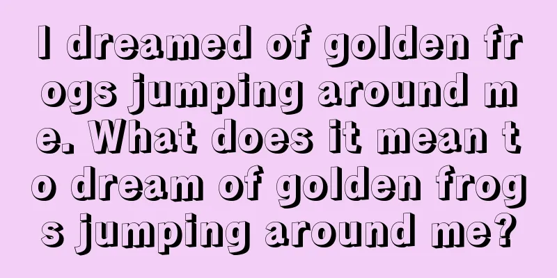 I dreamed of golden frogs jumping around me. What does it mean to dream of golden frogs jumping around me?