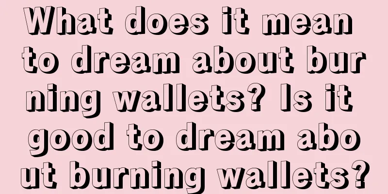 What does it mean to dream about burning wallets? Is it good to dream about burning wallets?