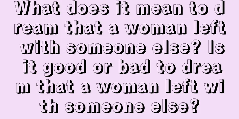 What does it mean to dream that a woman left with someone else? Is it good or bad to dream that a woman left with someone else?