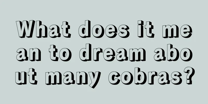 What does it mean to dream about many cobras?