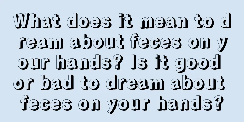 What does it mean to dream about feces on your hands? Is it good or bad to dream about feces on your hands?