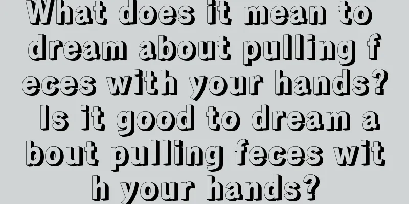 What does it mean to dream about pulling feces with your hands? Is it good to dream about pulling feces with your hands?