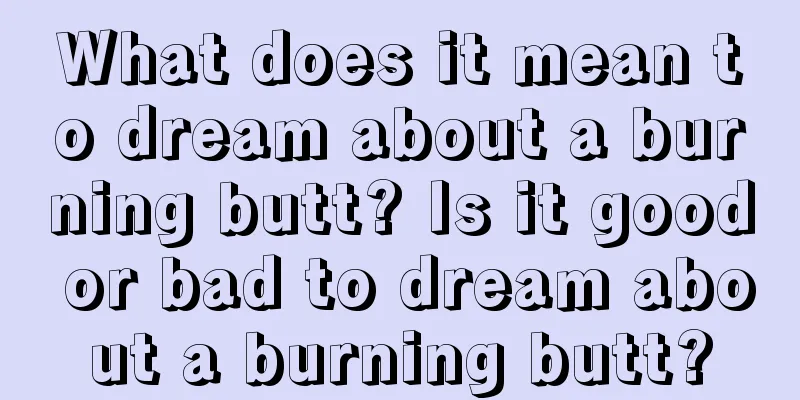 What does it mean to dream about a burning butt? Is it good or bad to dream about a burning butt?