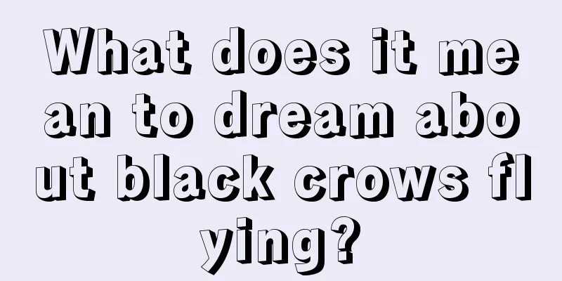 What does it mean to dream about black crows flying?