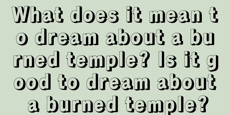 What does it mean to dream about a burned temple? Is it good to dream about a burned temple?