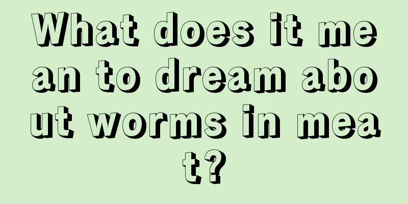 What does it mean to dream about worms in meat?