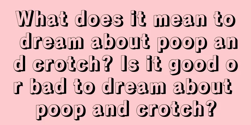 What does it mean to dream about poop and crotch? Is it good or bad to dream about poop and crotch?