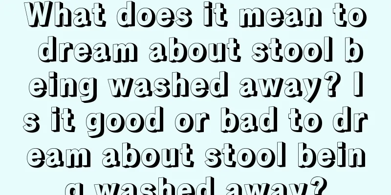 What does it mean to dream about stool being washed away? Is it good or bad to dream about stool being washed away?