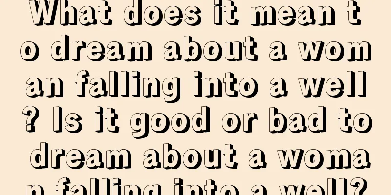 What does it mean to dream about a woman falling into a well? Is it good or bad to dream about a woman falling into a well?