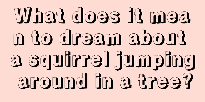 What does it mean to dream about a squirrel jumping around in a tree?