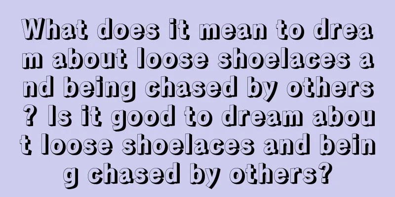 What does it mean to dream about loose shoelaces and being chased by others? Is it good to dream about loose shoelaces and being chased by others?