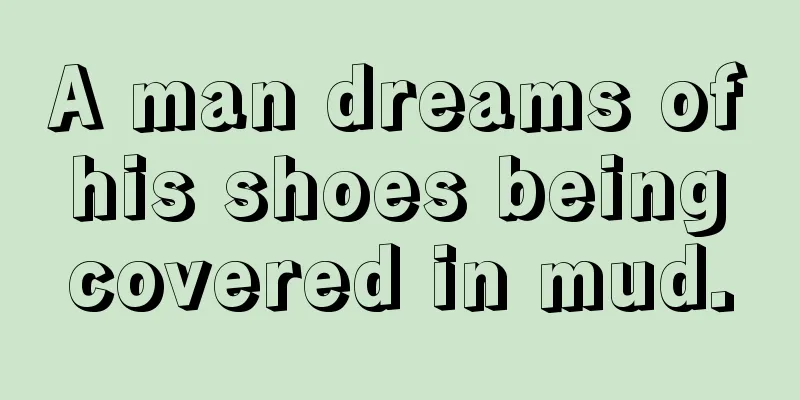 A man dreams of his shoes being covered in mud.