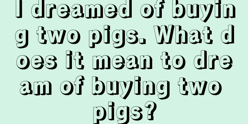 I dreamed of buying two pigs. What does it mean to dream of buying two pigs?