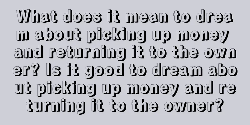 What does it mean to dream about picking up money and returning it to the owner? Is it good to dream about picking up money and returning it to the owner?