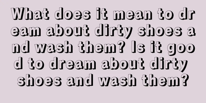 What does it mean to dream about dirty shoes and wash them? Is it good to dream about dirty shoes and wash them?