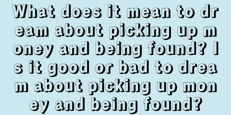 What does it mean to dream about picking up money and being found? Is it good or bad to dream about picking up money and being found?