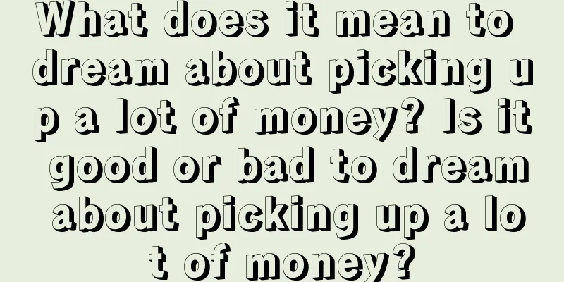 What does it mean to dream about picking up a lot of money? Is it good or bad to dream about picking up a lot of money?